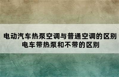 电动汽车热泵空调与普通空调的区别 电车带热泵和不带的区别